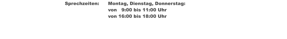 Sprechzeiten:	Montag, Dienstag, Donnerstag: von   9:00 bis 11:00 Uhr  									von 16:00 bis 18:00 Uhr