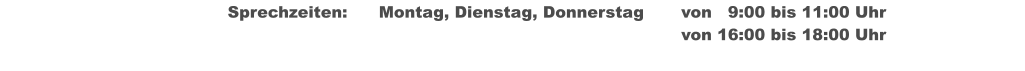 Sprechzeiten:	Montag, Dienstag, Donnerstag	von   9:00 bis 11:00 Uhr  																von 16:00 bis 18:00 Uhr